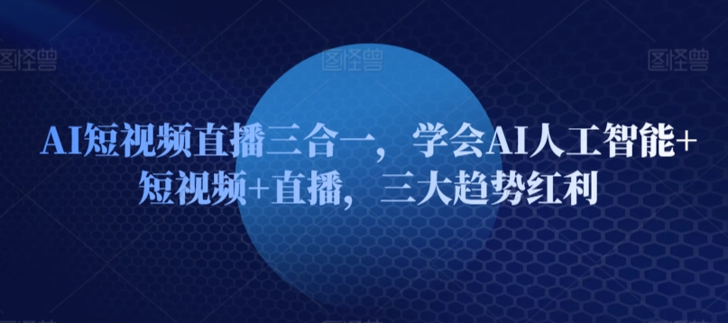 AI短视频直播三合一，学会AI人工智能+短视频+直播，三大趋势红利-第二象限