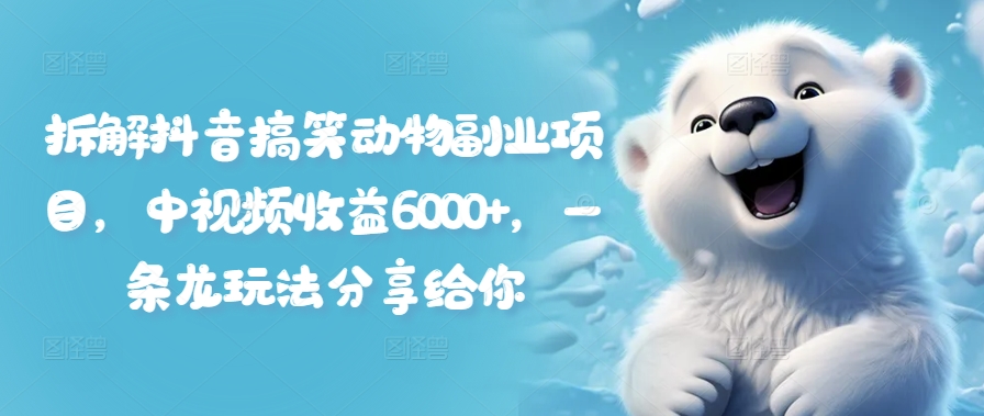 拆解抖音搞笑动物副业项目，中视频收益6000+，一条龙玩法分享给你-第二象限
