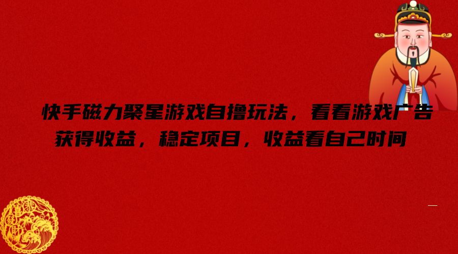 快手磁力聚星游戏自撸玩法，看看游戏广告获得收益，稳定项目，收益看自己时间【揭秘】-第二象限