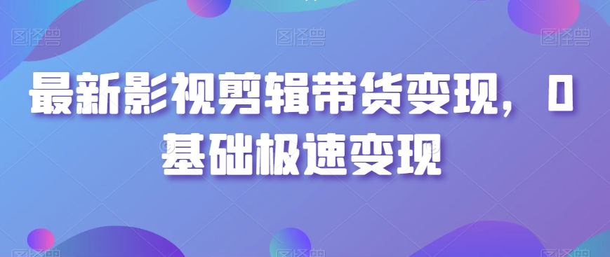 最新影视剪辑带货变现，0基础极速变现-第二象限
