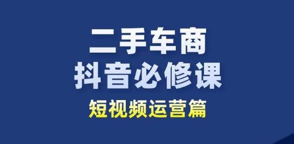 二手车商抖音必修课短视频运营，二手车行业从业者新赛道-第二象限
