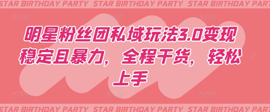 明星粉丝团私域玩法3.0变现稳定且暴力，全程干货，轻松上手【揭秘】-第二象限