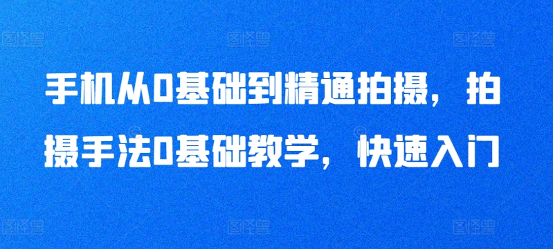 手机从0基础到精通拍摄，拍摄手法0基础教学，快速入门-第二象限