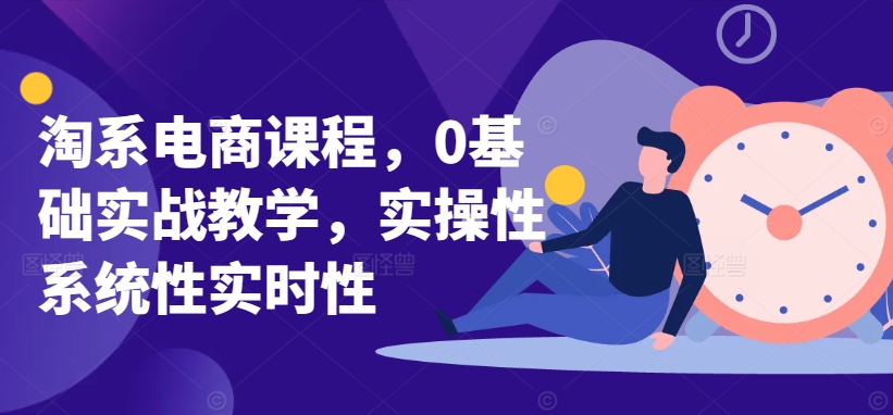 淘系电商课程，0基础实战教学，实操性系统性实时性-第二象限