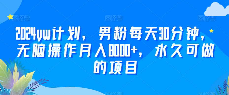 2024yw计划，男粉每天30分钟，无脑操作月入8000+，永久可做的项目【揭秘】-第二象限
