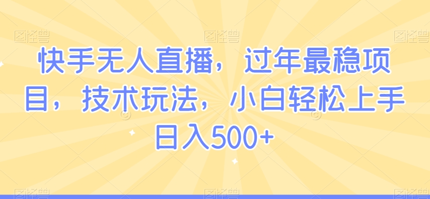 快手无人直播，过年最稳项目，技术玩法，小白轻松上手日入500+【揭秘】-第二象限
