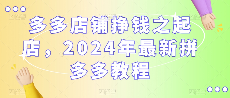 多多店铺挣钱之起店，2024年最新拼多多教程-第二象限