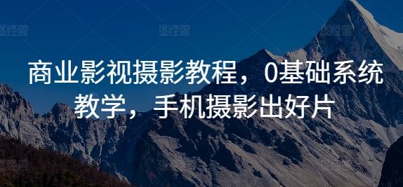 商业影视摄影教程，0基础系统教学，手机摄影出好片-第二象限