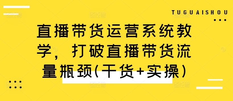 直播带货运营系统教学，打破直播带货流量瓶颈(干货+实操)-第二象限