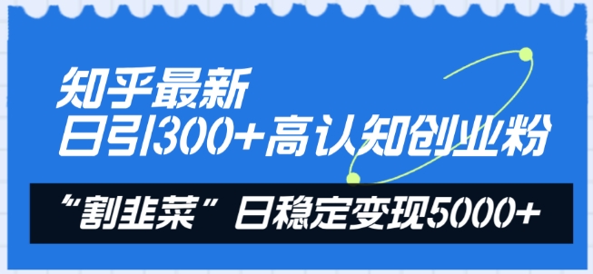 知乎最新日引300+高认知创业粉，“割韭菜”日稳定变现5000+【揭秘】-第二象限