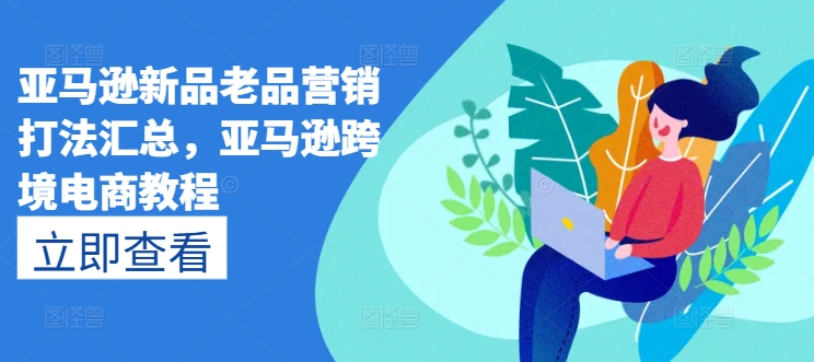 亚马逊新品老品营销打法汇总，亚马逊跨境电商教程-第二象限