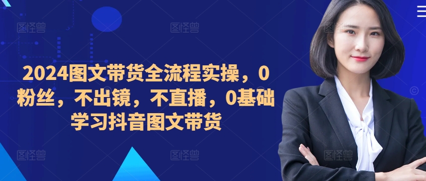 ​​​​​​2024图文带货全流程实操，0粉丝，不出镜，不直播，0基础学习抖音图文带货-第二象限