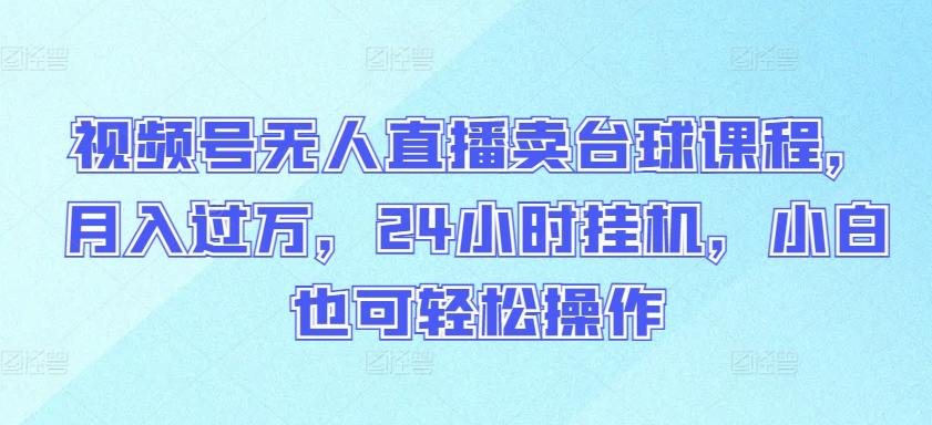 视频号无人直播卖台球课程，月入过万，24小时挂机，小白也可轻松操作【揭秘】-第二象限