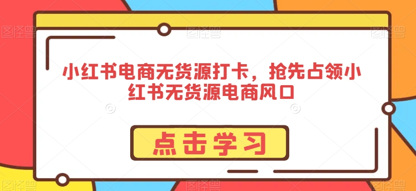 小红书电商无货源打卡，抢先占领小红书无货源电商风口-第二象限