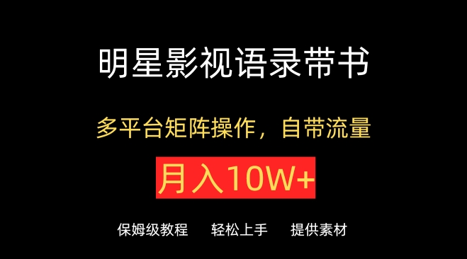 明星影视语录带书，抖音快手小红书视频号多平台矩阵操作，自带流量，月入10W+【揭秘】-第二象限