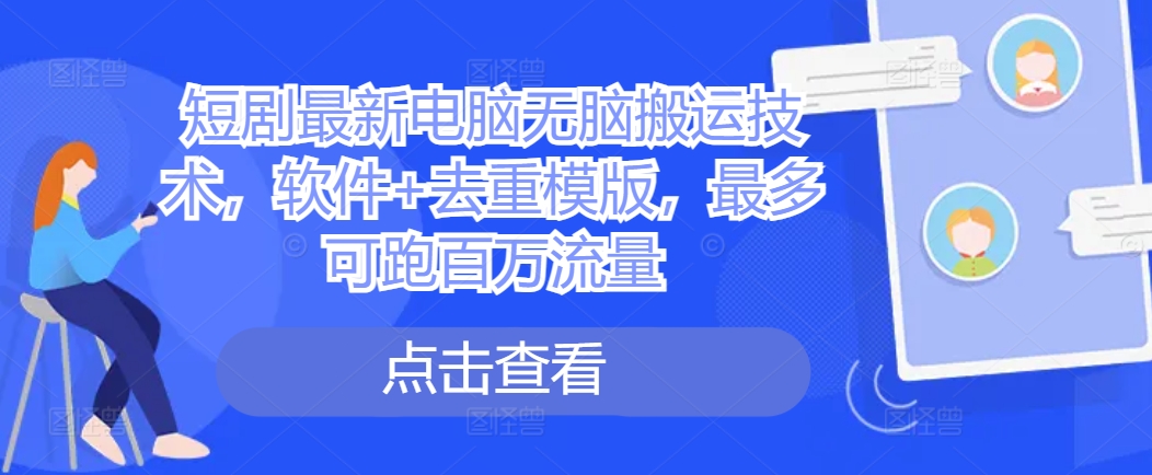 短剧最新电脑无脑搬运技术，软件+去重模版，最多可跑百万流量-第二象限