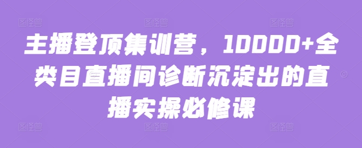主播登顶集训营，10000+全类目直播间诊断沉淀出的直播实操必修课-第二象限