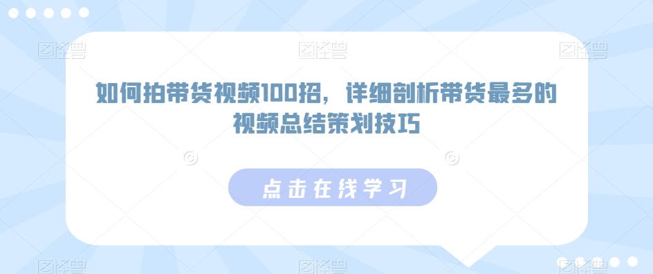 如何拍带货视频100招，详细剖析带货最多的视频总结策划技巧-第二象限