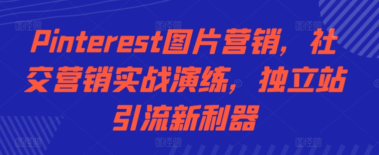 Pinterest图片营销，社交营销实战演练，独立站引流新利器-第二象限