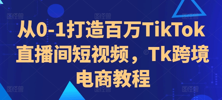 从0-1打造百万TikTok直播间短视频，Tk跨境电商教程-第二象限