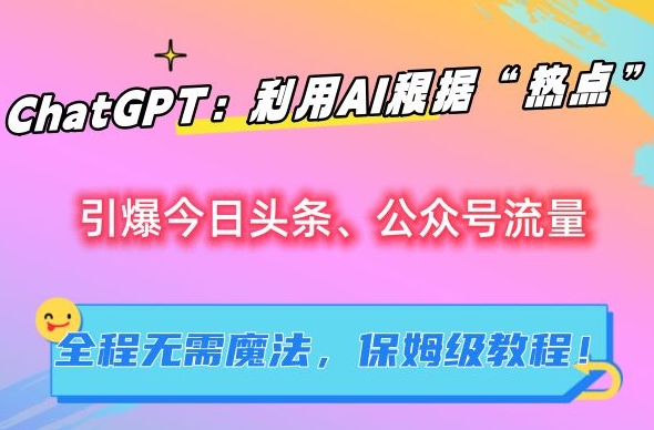 ChatGPT：利用AI根据“热点”引爆今日头条、公众号流量，无需魔法，保姆级教程【揭秘】-第二象限