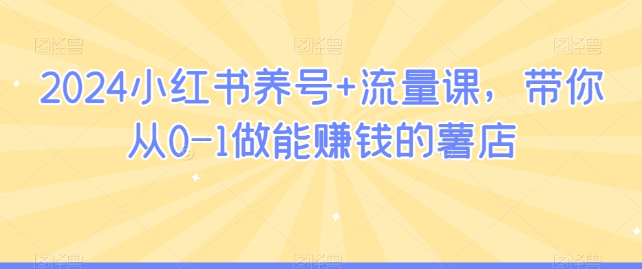 2024小红书养号+流量课，带你从0-1做能赚钱的薯店-第二象限