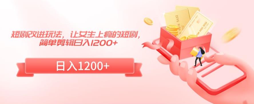 短剧改进玩法，让女生上瘾的短剧，简单剪辑日入1200+【揭秘】-第二象限