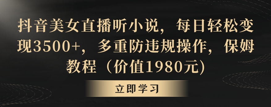 抖音美女直播听小说，每日轻松变现3500+，多重防违规操作，保姆教程（价值1980元)【揭秘】-第二象限