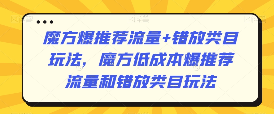 魔方爆推荐流量+错放类目玩法，魔方低成本爆推荐流量和错放类目玩法-第二象限