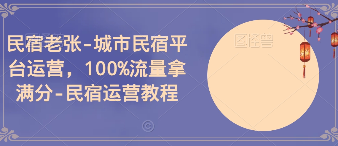 民宿老张-城市民宿平台运营，100%流量拿满分-民宿运营教程-第二象限