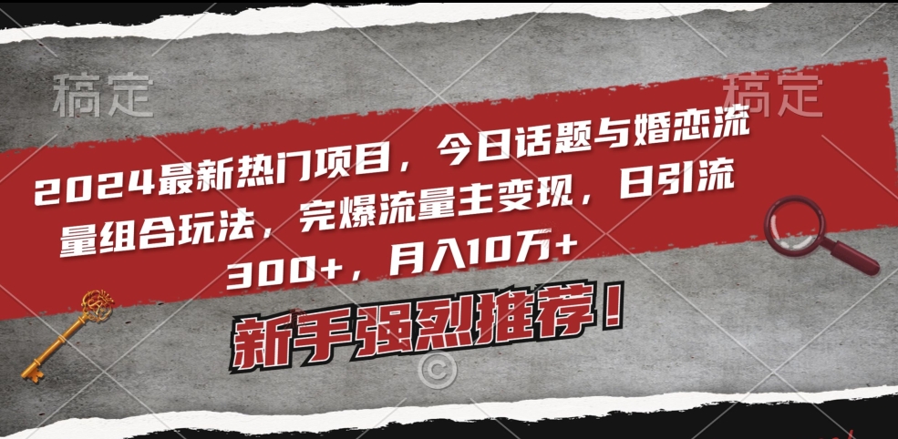 2024最新热门项目，今日话题与婚恋流量组合玩法，完爆流量主变现，日引流300+，月入10万+【揭秘】-第二象限