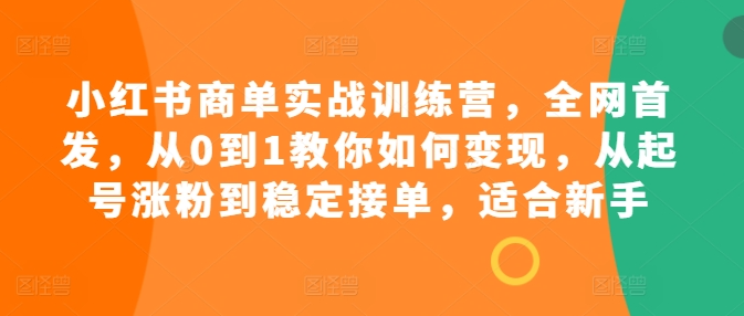 小红书商单实战训练营，全网首发，从0到1教你如何变现，从起号涨粉到稳定接单，适合新手-第二象限