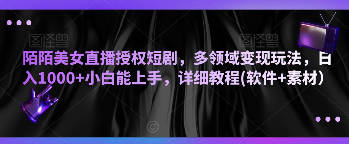 陌陌美女直播授权短剧，多领域变现玩法，日入1000+小白能上手，详细教程(软件+素材）【揭秘】-第二象限