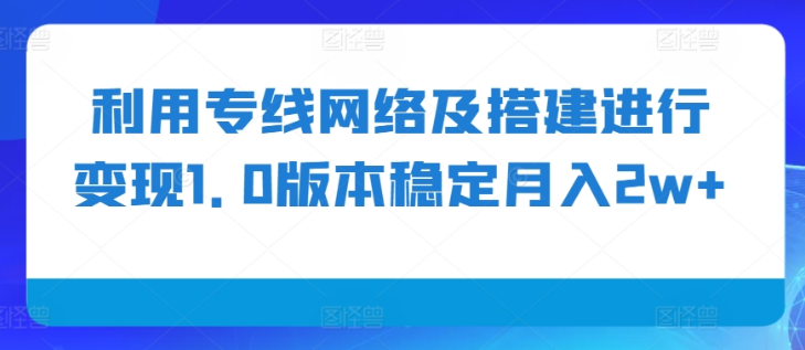 利用专线网络及搭建进行变现1.0版本稳定月入2w+【揭秘】-第二象限