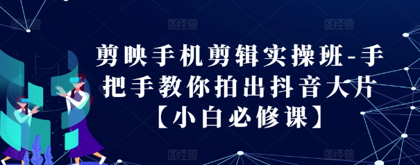 剪映手机剪辑实操班-手把手教你拍出抖音大片【小白必修课】-第二象限