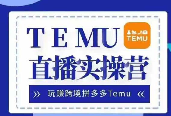 Temu直播实战营，玩赚跨境拼多多Temu，国内电商卷就出海赚美金-第二象限