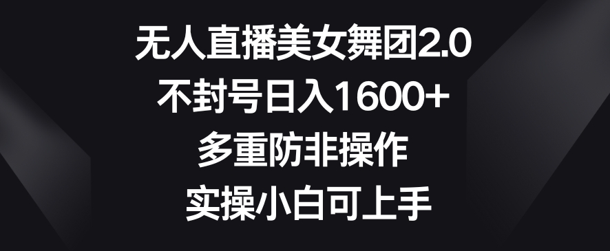 无人直播美女舞团2.0，不封号日入1600+，多重防非操作，实操小白可上手【揭秘】-第二象限