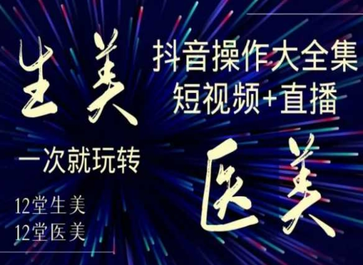 美业全干货·生美·医美抖音操作合集，短视频+直播，一次就玩转-第二象限
