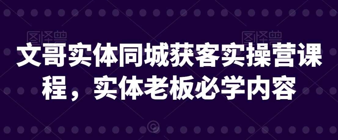 文哥实体同城获客实操营课程，实体老板必学内容-第二象限
