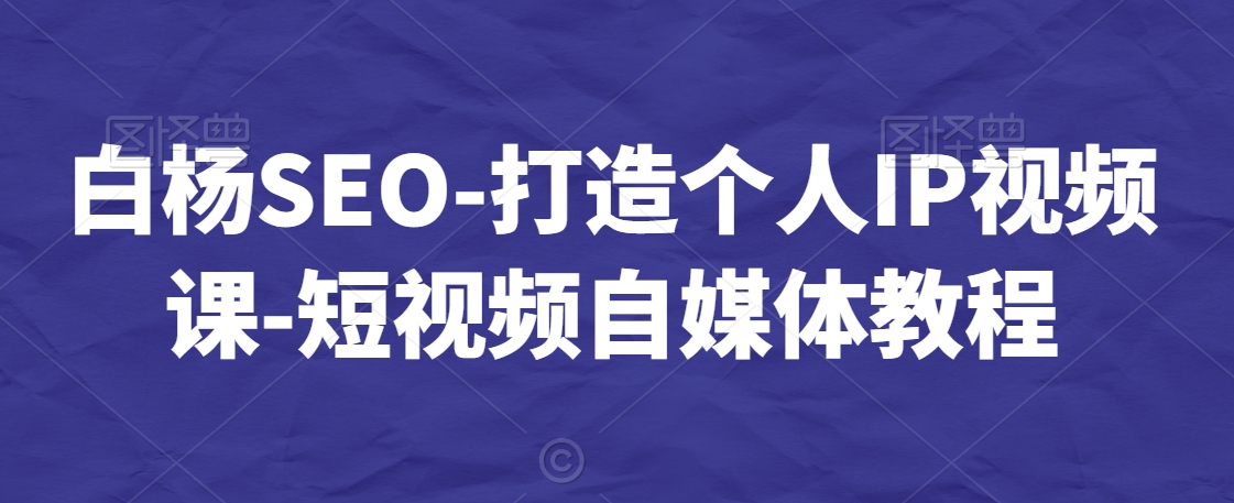白杨SEO-打造个人IP视频课-短视频自媒体教程-第二象限