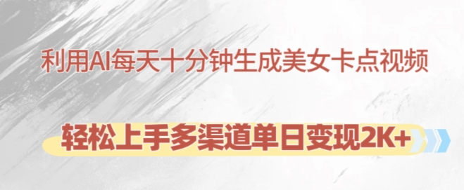利用AI每天十分钟制作美女卡点视频，轻松上手多渠道单日变现2K+-第二象限