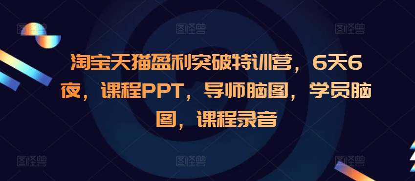 淘宝天猫盈利突破特训营，6天6夜，课程PPT，导师脑图，学员脑图，课程录音-第二象限