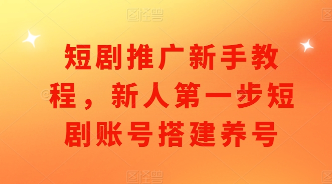 短剧推广新手教程，新人第一步短剧账号搭建养号-第二象限
