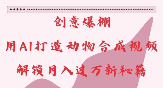 创意爆棚，用AI打造动物合成视频，解锁月入过W新秘籍【揭秘】-第二象限