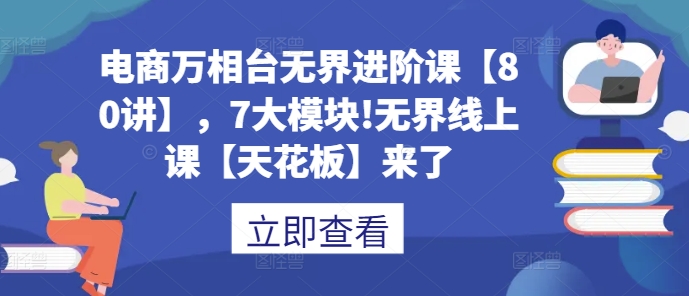 电商万相台无界进阶课【80讲】，7大模块!无界线上课【天花板】来了-第二象限