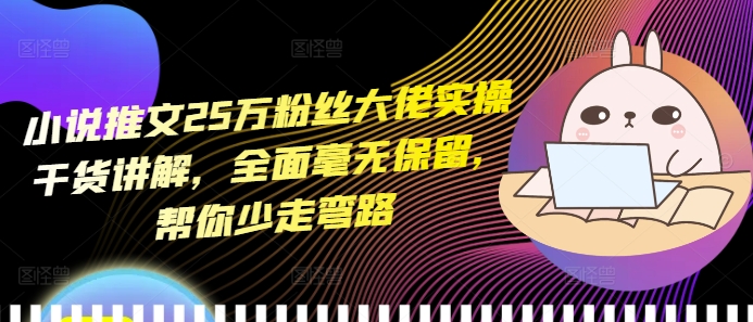 小说推文25万粉丝大佬实操干货讲解，全面毫无保留，帮你少走弯路-第二象限