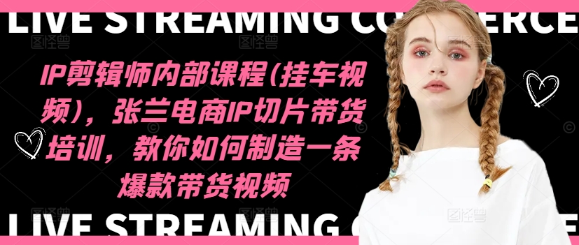 IP剪辑师内部课程(挂车视频)（更新12月），张兰电商IP切片带货培训，教你如何制造一条爆款带货视频-第二象限