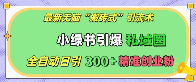 最新无脑“搬砖式”引流术，小绿书引爆私域圈，全自动日引300+精准创业粉【揭秘】-第二象限