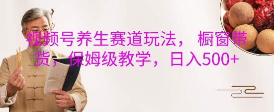 视频号养生赛道玩法， 橱窗带货，保姆级教学，日入5张-第二象限