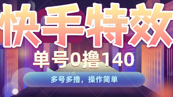 快手特效项目，单号0撸140，多号多撸，操作简单【揭秘】-第二象限